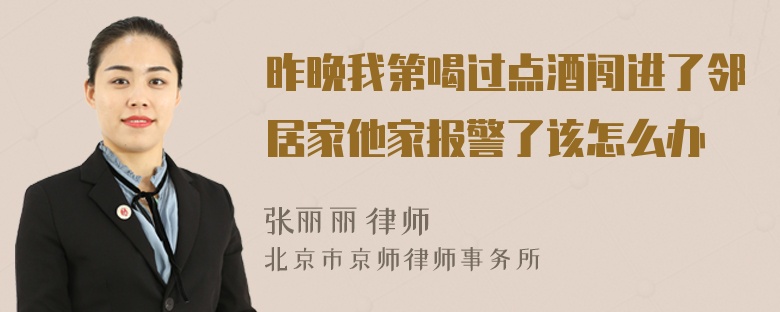 昨晚我第喝过点酒闯进了邻居家他家报警了该怎么办