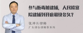 参与贩毒被逮捕，人民检察院逮捕到开庭最快多久？