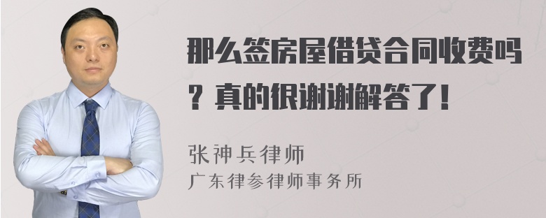 那么签房屋借贷合同收费吗？真的很谢谢解答了！