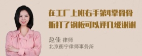 在工厂上班右手第4掌骨骨折打了钢板可以评几级谢谢