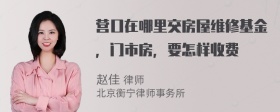 营口在哪里交房屋维修基金，门市房，要怎样收费