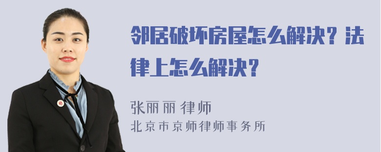 邻居破坏房屋怎么解决？法律上怎么解决？