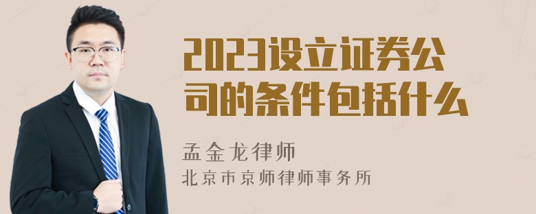 2023设立证券公司的条件包括什么