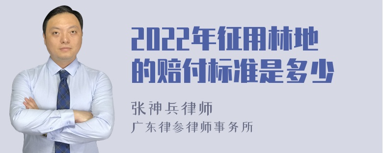 2022年征用林地的赔付标准是多少