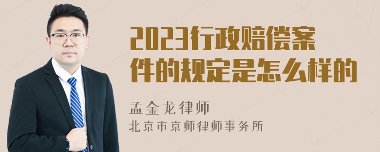 2023行政赔偿案件的规定是怎么样的