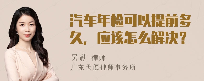 汽车年检可以提前多久，应该怎么解决？