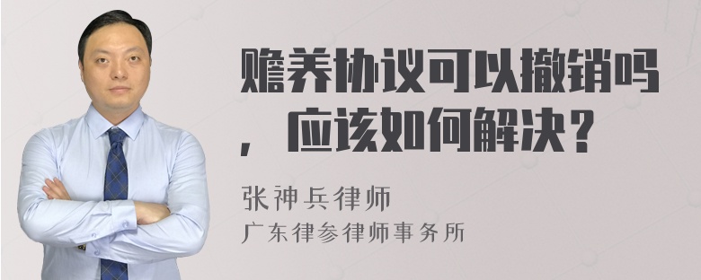 赡养协议可以撤销吗，应该如何解决？