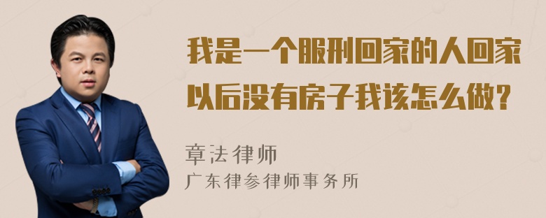 我是一个服刑回家的人回家以后没有房子我该怎么做？