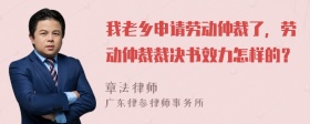 我老乡申请劳动仲裁了，劳动仲裁裁决书效力怎样的？