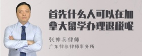 首先什么人可以在加拿大留学办理退税呢