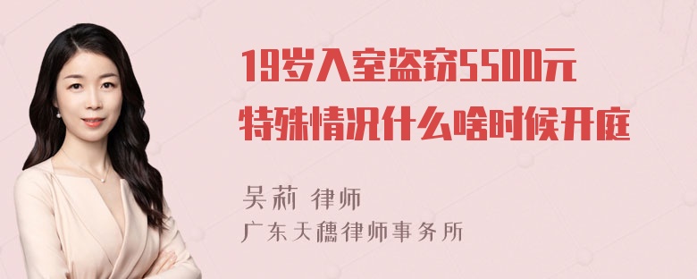 19岁入室盗窃5500元特殊情况什么啥时候开庭