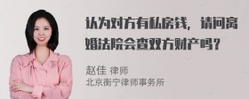 认为对方有私房钱，请问离婚法院会查双方财产吗？