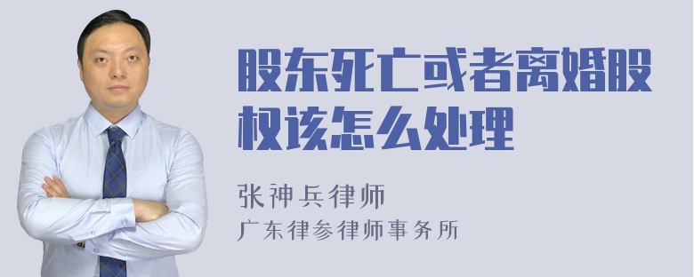 股东死亡或者离婚股权该怎么处理