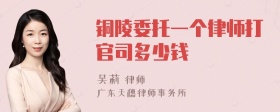 铜陵委托一个律师打官司多少钱