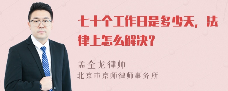 七十个工作日是多少天，法律上怎么解决？