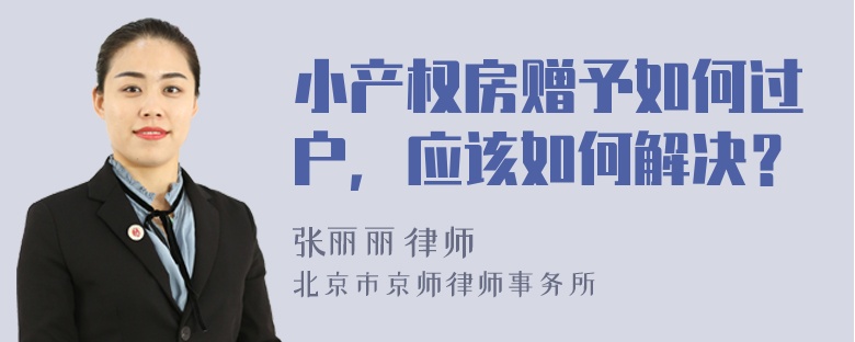 小产权房赠予如何过户，应该如何解决？