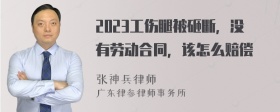 2023工伤腿被砸断，没有劳动合同，该怎么赔偿