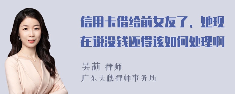 信用卡借给前女友了、她现在说没钱还得该如何处理啊