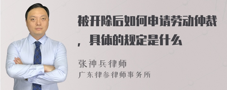 被开除后如何申请劳动仲裁，具体的规定是什么