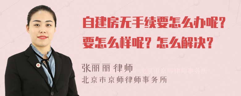 自建房无手续要怎么办呢？要怎么样呢？怎么解决？