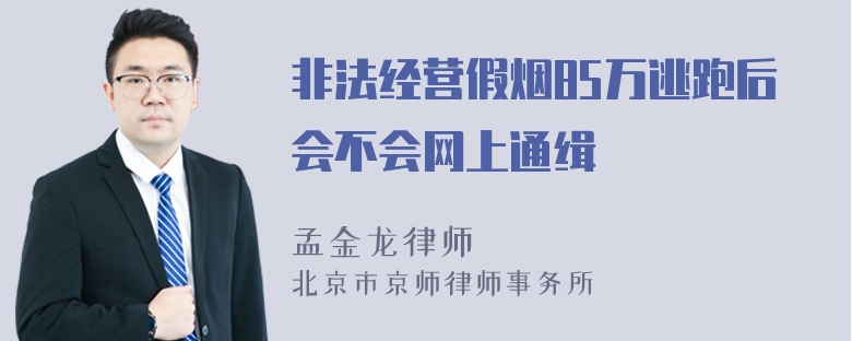 非法经营假烟85万逃跑后会不会网上通缉