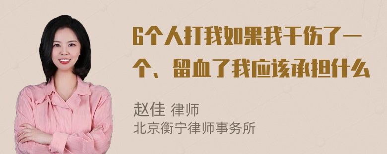 6个人打我如果我干伤了一个、留血了我应该承担什么