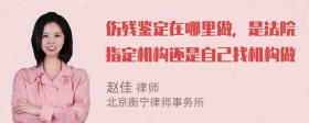 伤残鉴定在哪里做，是法院指定机构还是自己找机构做