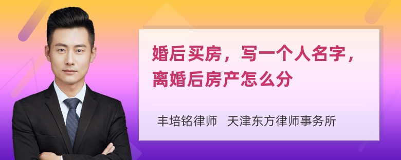 婚后买房，写一个人名字，离婚后房产怎么分