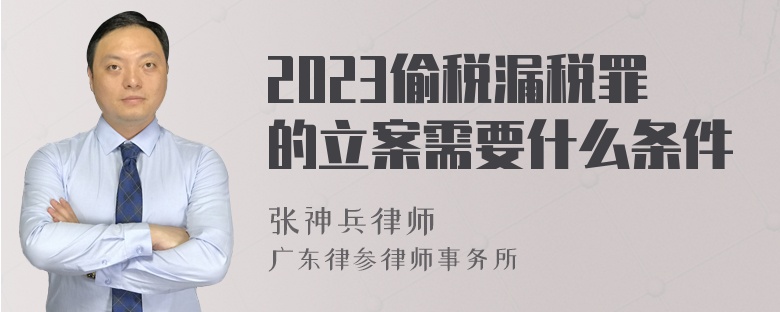 2023偷税漏税罪的立案需要什么条件