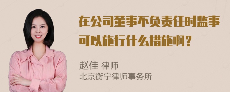 在公司董事不负责任时监事可以施行什么措施啊？