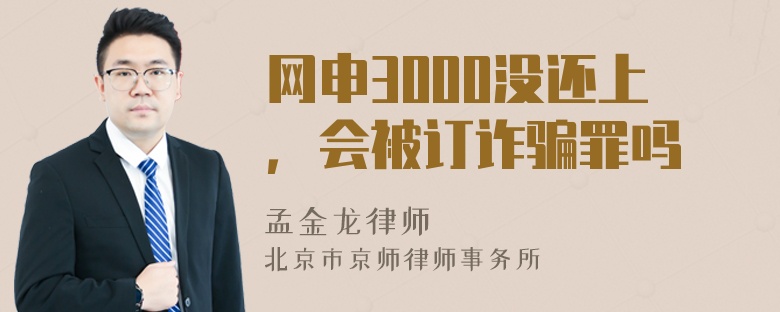 网申3000没还上，会被订诈骗罪吗