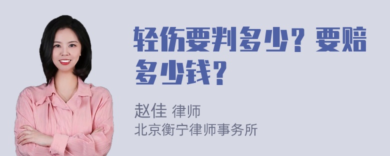 轻伤要判多少？要赔多少钱？