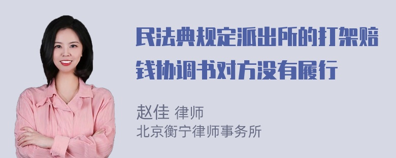 民法典规定派出所的打架赔钱协调书对方没有履行