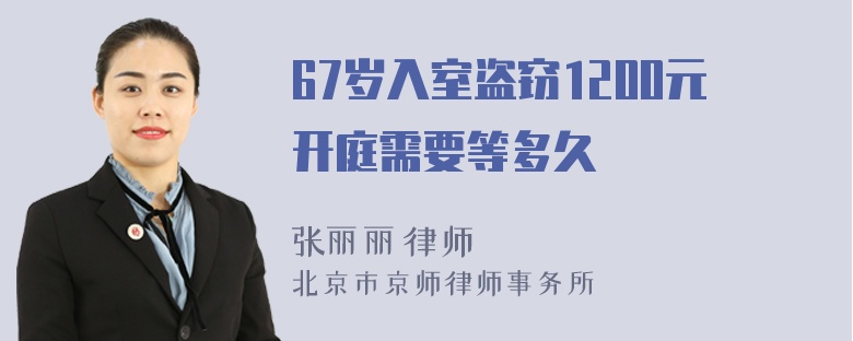 67岁入室盗窃1200元开庭需要等多久