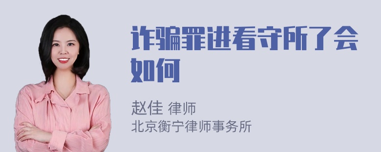 诈骗罪进看守所了会如何