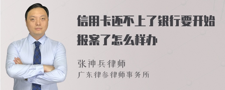 信用卡还不上了银行要开始报案了怎么样办