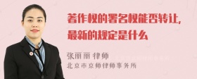 著作权的署名权能否转让，最新的规定是什么