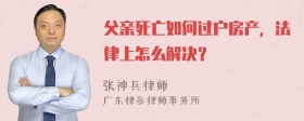 父亲死亡如何过户房产，法律上怎么解决？