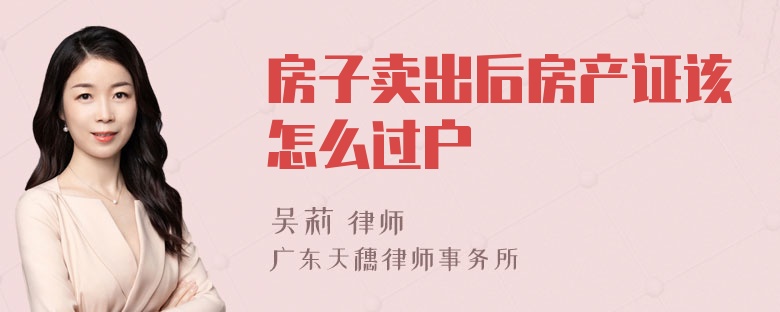 房子卖出后房产证该怎么过户