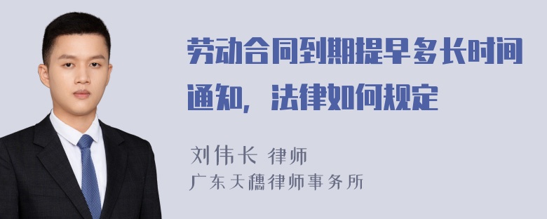 劳动合同到期提早多长时间通知，法律如何规定