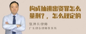 构成抽逃出资罪怎么量刑？，怎么规定的