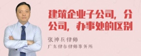 建筑企业子公司，分公司，办事处的区别