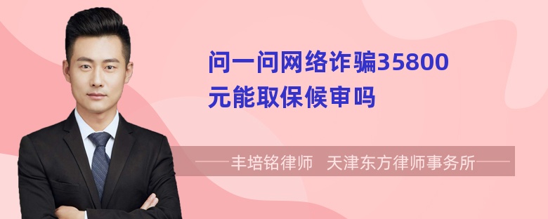 问一问网络诈骗35800元能取保候审吗