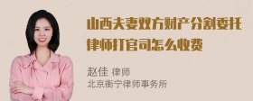 山西夫妻双方财产分割委托律师打官司怎么收费