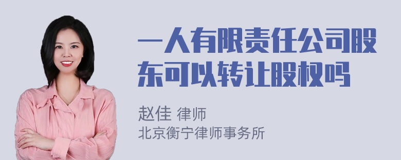 一人有限责任公司股东可以转让股权吗