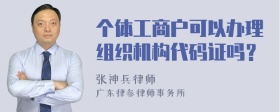 个体工商户可以办理组织机构代码证吗？