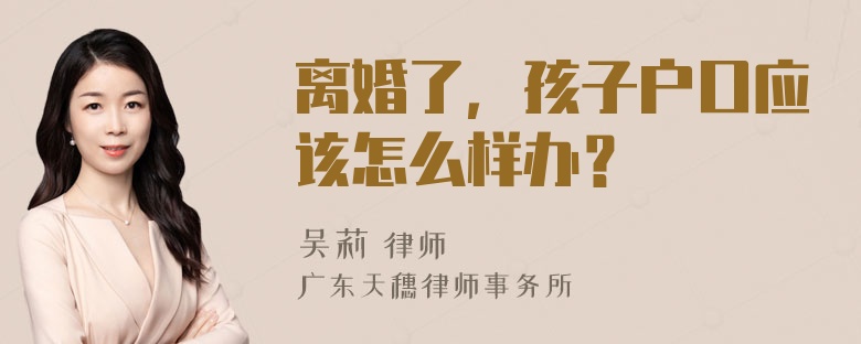 离婚了，孩子户口应该怎么样办？