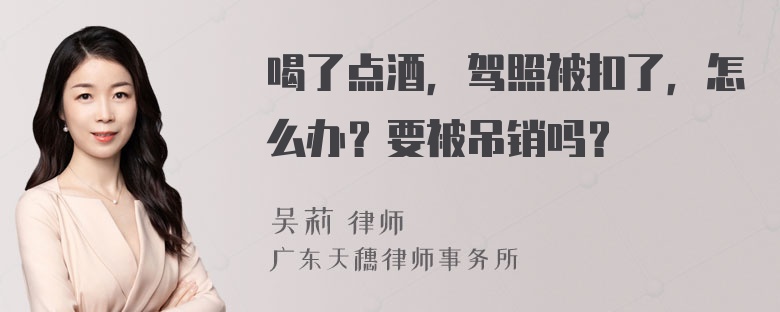 喝了点酒，驾照被扣了，怎么办？要被吊销吗？