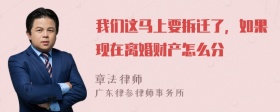 我们这马上要拆迁了，如果现在离婚财产怎么分