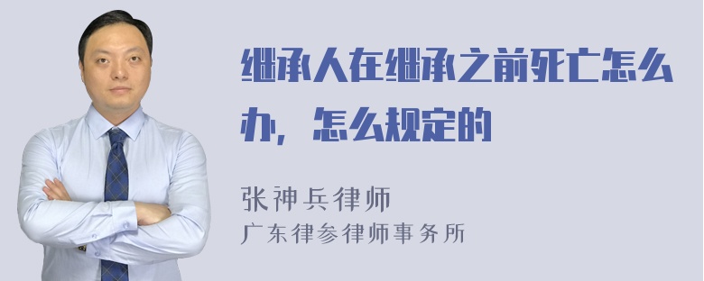 继承人在继承之前死亡怎么办，怎么规定的